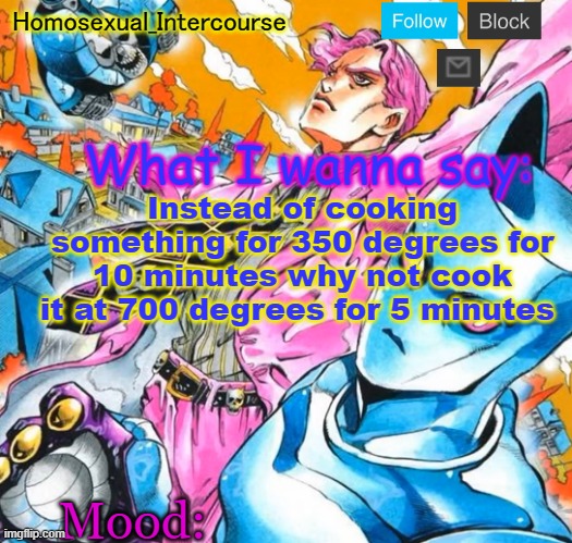 (mod note: Crock-Pot reasons) | Instead of cooking something for 350 degrees for 10 minutes why not cook it at 700 degrees for 5 minutes | image tagged in homo's btd-themed temp | made w/ Imgflip meme maker