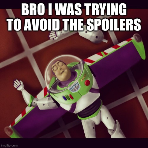 buzz lightyear broken arm | BRO I WAS TRYING TO AVOID THE SPOILERS | image tagged in buzz lightyear broken arm | made w/ Imgflip meme maker