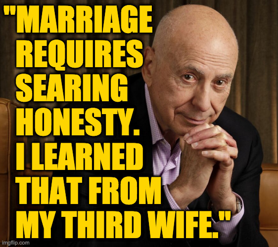 "MARRIAGE
  REQUIRES
  SEARING
  HONESTY.
  I LEARNED
  THAT FROM
  MY THIRD WIFE." | made w/ Imgflip meme maker