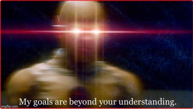 my goals are beyond your understanding | image tagged in my goals are beyond your understanding | made w/ Imgflip meme maker