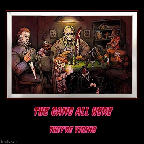 THE GANG ALL HERE | THEY'RE VIBING | image tagged in funny,demotivationals,slashers | made w/ Imgflip demotivational maker
