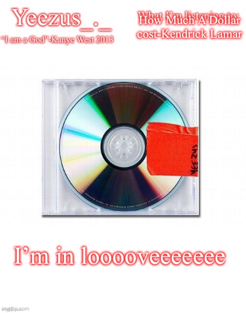This timeee im beinnnggg for realll | How Much A Dollar cost-Kendrick Lamar; I’m in looooveeeeeee | image tagged in yeezus | made w/ Imgflip meme maker