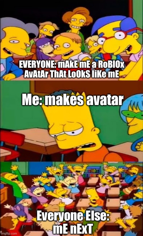 This happened to me last year lol | EVERYONE: mAkE mE a RoBlOx AvAtAr ThAt LoOkS liKe mE; Me: makes avatar; Everyone Else:
mE nExT | image tagged in say the line bart simpsons,roblox | made w/ Imgflip meme maker