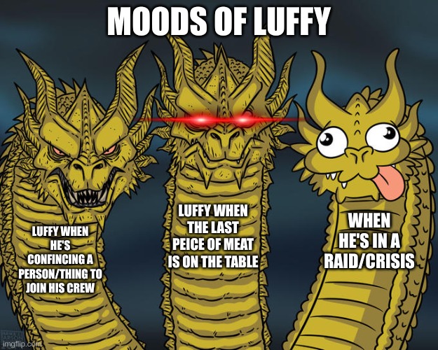 so true though | MOODS OF LUFFY; LUFFY WHEN THE LAST PEICE OF MEAT IS ON THE TABLE; WHEN HE'S IN A RAID/CRISIS; LUFFY WHEN HE'S CONFINCING A PERSON/THING TO JOIN HIS CREW | image tagged in three-headed dragon,one piece | made w/ Imgflip meme maker