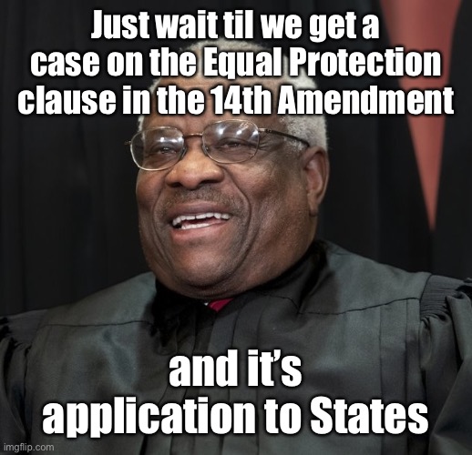 Justice Clarence Thomas | Just wait til we get a case on the Equal Protection clause in the 14th Amendment and it’s application to States | image tagged in justice clarence thomas | made w/ Imgflip meme maker