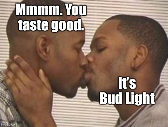 2 gay black mens kissing | Mmmm. You taste good. It’s Bud Light | image tagged in 2 gay black mens kissing | made w/ Imgflip meme maker