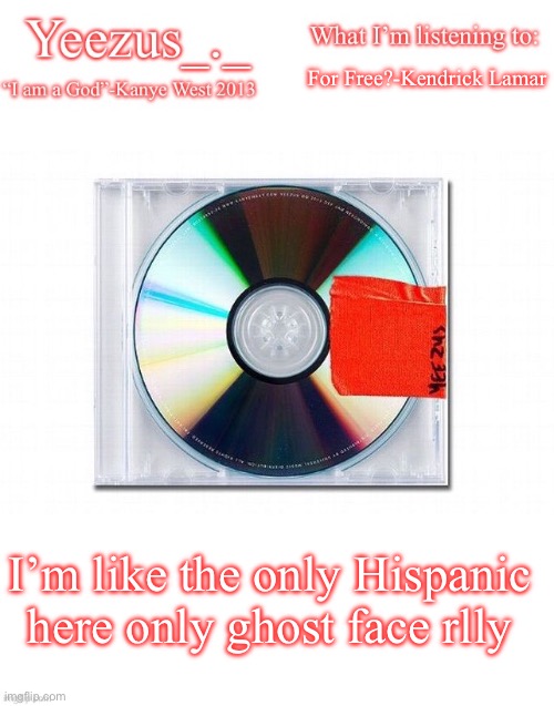 Yeezus | For Free?-Kendrick Lamar; I’m like the only Hispanic here only ghost face rlly | image tagged in yeezus | made w/ Imgflip meme maker