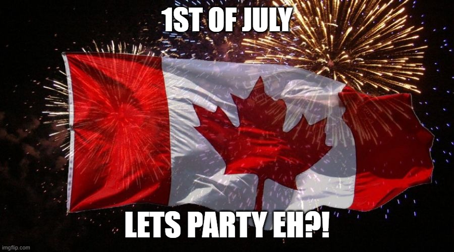 Lets Party Eh! | 1ST OF JULY; LETS PARTY EH?! | image tagged in canada day,1st world canadian problems,meanwhile in canada,oh canada | made w/ Imgflip meme maker