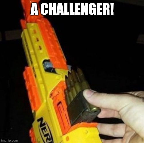 A CHALLENGER! | image tagged in nerf gun with real bullet | made w/ Imgflip meme maker