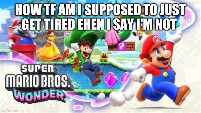 Super Mario Wonder | HOW TF AM I SUPPOSED TO JUST GET TIRED EHEN I SAY I'M NOT | image tagged in super mario wonder,mom,mario,so you're telling me,to sleep | made w/ Imgflip meme maker