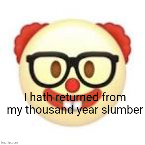 fill me in on the last couple months | I hath returned from my thousand year slumber | image tagged in clownerd | made w/ Imgflip meme maker