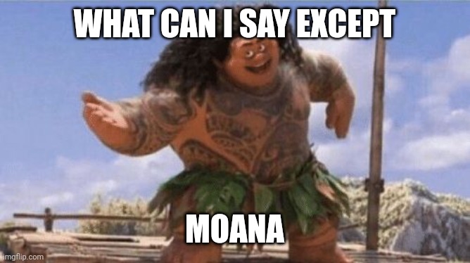 What Can I Say Except X? | WHAT CAN I SAY EXCEPT MOANA | image tagged in what can i say except x | made w/ Imgflip meme maker