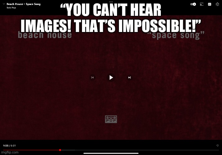 “YOU CAN’T HEAR IMAGES! THAT’S IMPOSSIBLE!” | made w/ Imgflip meme maker