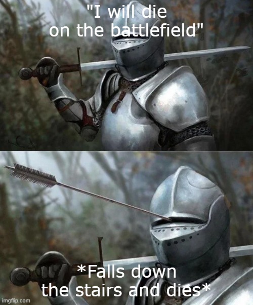 dies | "I will die on the battlefield"; *Falls down the stairs and dies* | image tagged in medieval knight with arrow in eye slot | made w/ Imgflip meme maker
