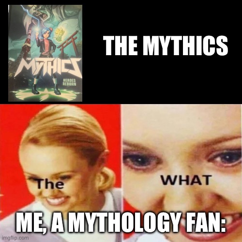 How I felt getting this book: (read it, its very good) | THE MYTHICS; ME, A MYTHOLOGY FAN: | image tagged in the what | made w/ Imgflip meme maker