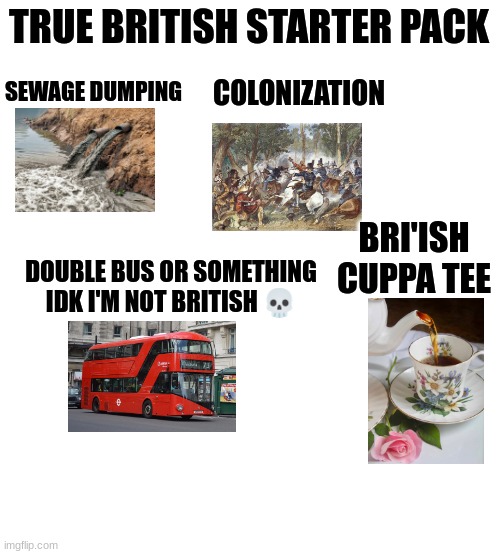 Starter Pack | TRUE BRITISH STARTER PACK; COLONIZATION; SEWAGE DUMPING; BRI'ISH CUPPA TEE; DOUBLE BUS OR SOMETHING IDK I'M NOT BRITISH 💀 | image tagged in starter pack,sewage,british | made w/ Imgflip meme maker