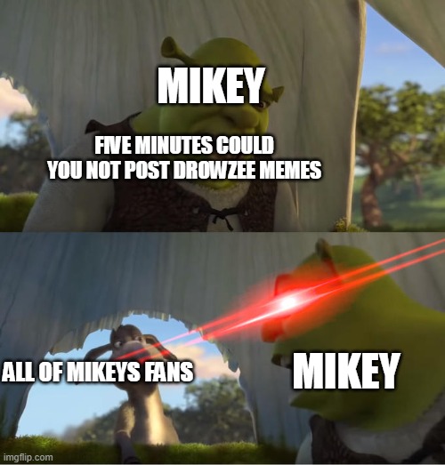 Shrek For Five Minutes | MIKEY; FIVE MINUTES COULD YOU NOT POST DROWZEE MEMES; MIKEY; ALL OF MIKEYS FANS | image tagged in shrek for five minutes | made w/ Imgflip meme maker