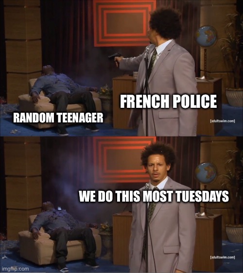 Who Killed Hannibal Meme | FRENCH POLICE; RANDOM TEENAGER; WE DO THIS MOST TUESDAYS | image tagged in memes,who killed hannibal | made w/ Imgflip meme maker