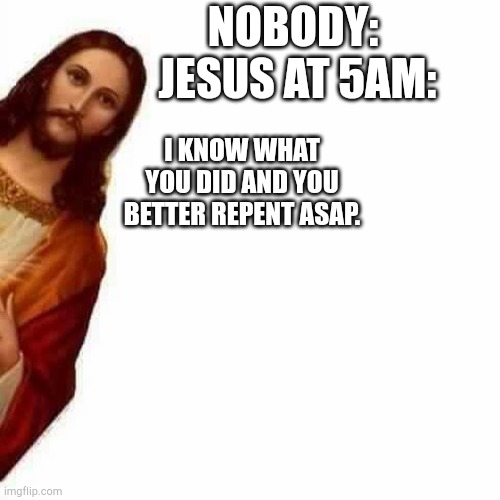 He always knows | NOBODY: 
JESUS AT 5AM:; I KNOW WHAT YOU DID AND YOU BETTER REPENT ASAP. | image tagged in peeking jesus | made w/ Imgflip meme maker