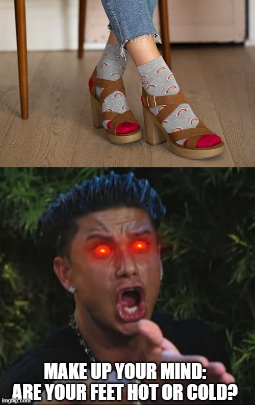 MAKE UP YOUR MIND: ARE YOUR FEET HOT OR COLD? | image tagged in bruh wtf,woman socks with sandals | made w/ Imgflip meme maker