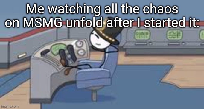 Me watching all the chaos on MSMG unfold after I started it: | made w/ Imgflip meme maker
