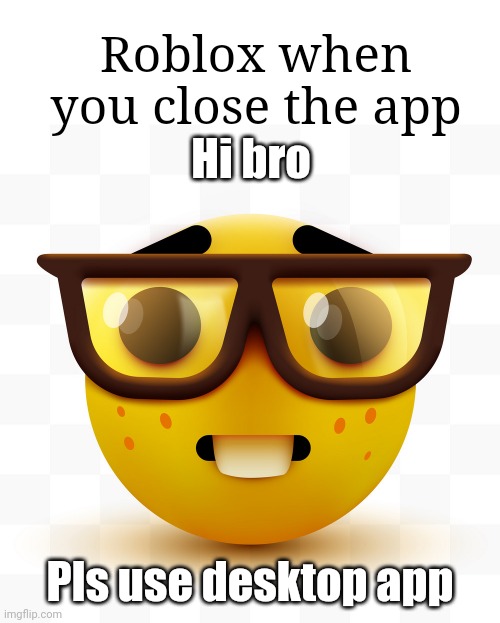 Nerd emoji | Hi bro Pls use desktop app Roblox when you close the app | image tagged in nerd emoji | made w/ Imgflip meme maker