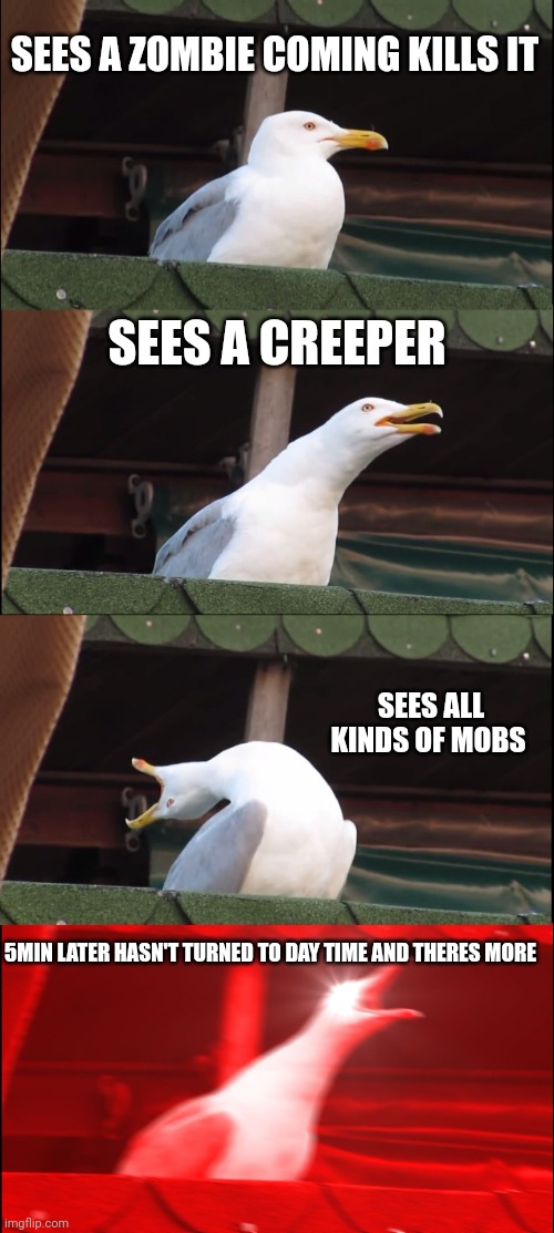 Inhaling Seagull Meme | SEES A ZOMBIE COMING KILLS IT; SEES A CREEPER; SEES ALL KINDS OF MOBS; 5MIN LATER HASN'T TURNED TO DAY TIME AND THERES MORE | image tagged in memes,inhaling seagull | made w/ Imgflip meme maker