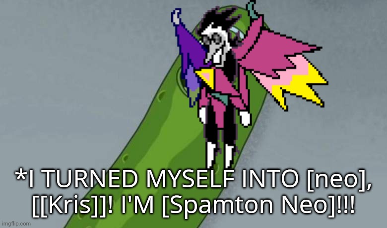 Funniest shit I've ever seen | *I TURNED MYSELF INTO [neo], [[Kris]]! I'M [Spamton Neo]!!! | image tagged in pickle rick | made w/ Imgflip meme maker