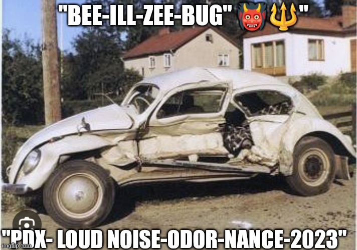 Loud Cars PDX | "BEE-ILL-ZEE-BUG" 👹🔱"; "PDX- LOUD NOISE-ODOR-NANCE-2023" | image tagged in cars,loud | made w/ Imgflip meme maker