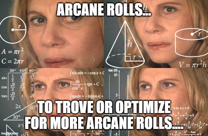 Calculating meme | ARCANE ROLLS... TO TROVE OR OPTIMIZE FOR MORE ARCANE ROLLS.... | image tagged in calculating meme | made w/ Imgflip meme maker