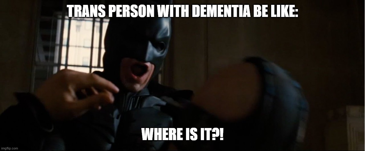 Where is it | TRANS PERSON WITH DEMENTIA BE LIKE:; WHERE IS IT?! | image tagged in where is it | made w/ Imgflip meme maker