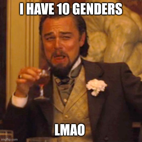 Laughing Leo Meme | I HAVE 10 GENDERS LMAO | image tagged in memes,laughing leo | made w/ Imgflip meme maker
