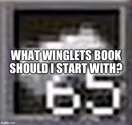 I’m thinking about buying one of the winglets books to read cause I haven’t read all the books yet. What are your recommendation | made w/ Imgflip meme maker