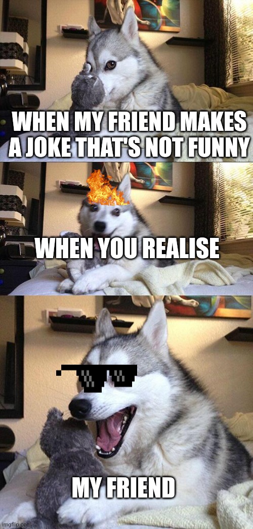 Bad Pun Dog | WHEN MY FRIEND MAKES A JOKE THAT'S NOT FUNNY; WHEN YOU REALISE; MY FRIEND | image tagged in memes,bad pun dog | made w/ Imgflip meme maker