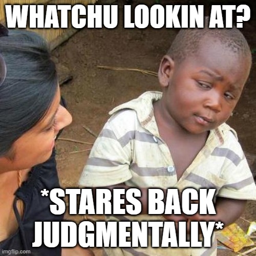 dun L0ok @ me liek dat | WHATCHU LOOKIN AT? *STARES BACK JUDGMENTALLY* | image tagged in memes,third world skeptical kid | made w/ Imgflip meme maker