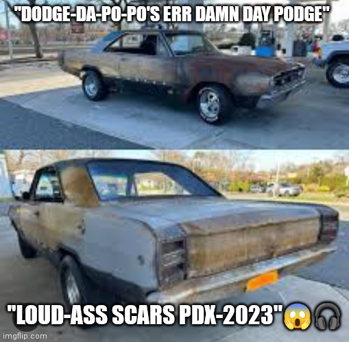 Loud Cars PDX | "DODGE-DA-PO-PO'S ERR DAMN DAY PODGE"; "LOUD-ASS SCARS PDX-2023"😱🎧 | image tagged in cars,loud | made w/ Imgflip meme maker