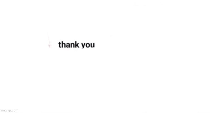 thank you for changing my life | image tagged in thank you for changing my life | made w/ Imgflip meme maker