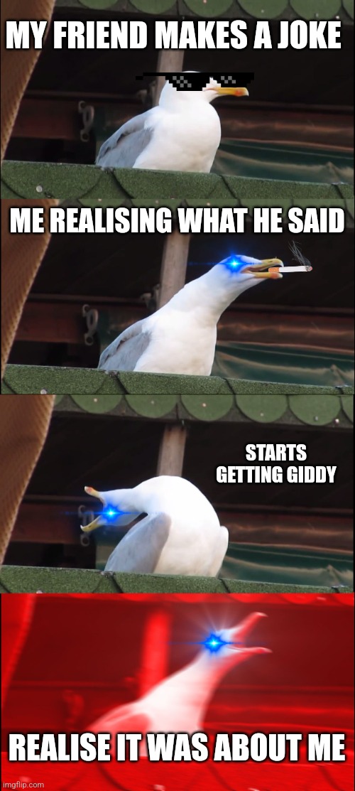 Inhaling Seagull | MY FRIEND MAKES A JOKE; ME REALISING WHAT HE SAID; STARTS GETTING GIDDY; REALISE IT WAS ABOUT ME | image tagged in memes,inhaling seagull | made w/ Imgflip meme maker