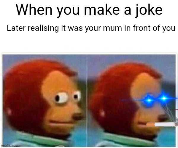 Monkey Puppet Meme | When you make a joke; Later realising it was your mum in front of you | image tagged in memes,monkey puppet | made w/ Imgflip meme maker