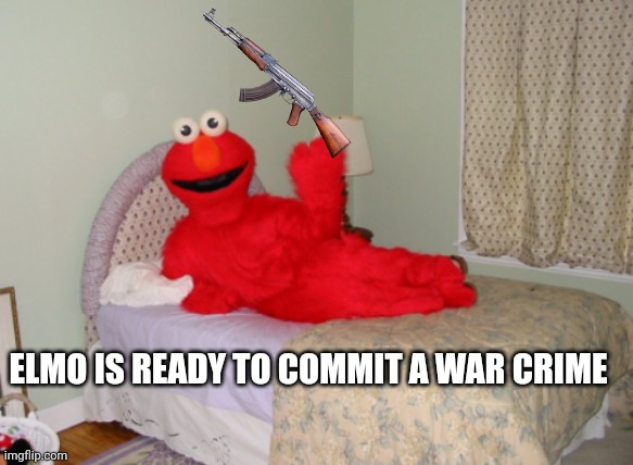 Elmo ready for bed | ELMO IS READY TO COMMIT A WAR CRIME | image tagged in elmo ready for bed | made w/ Imgflip meme maker