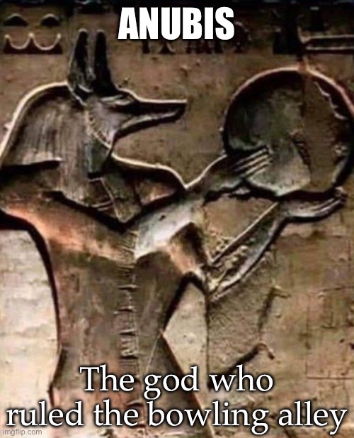 Anubis | ANUBIS; The god who ruled the bowling alley | image tagged in bowling,bowling ball,gods,gods of egypt | made w/ Imgflip meme maker