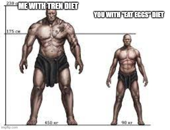 Tren | YOU WITH "EAT EGGS" DIET; ME WITH TREN DIET | image tagged in certified perturabo moment | made w/ Imgflip meme maker