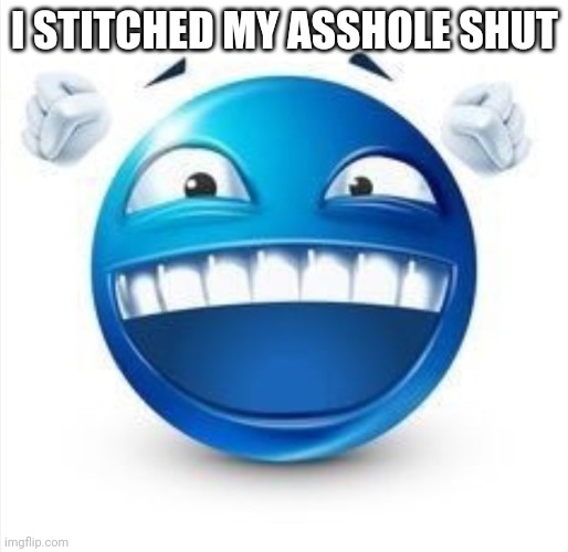 Laughing Blue Guy | I STITCHED MY ASSHOLE SHUT | image tagged in laughing blue guy | made w/ Imgflip meme maker