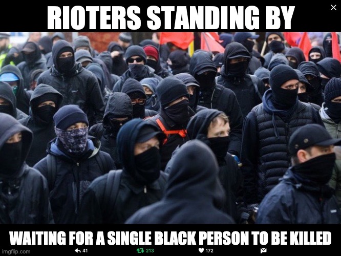 No Justice, No Peace, No Sanity | RIOTERS STANDING BY; WAITING FOR A SINGLE BLACK PERSON TO BE KILLED | image tagged in antifa | made w/ Imgflip meme maker