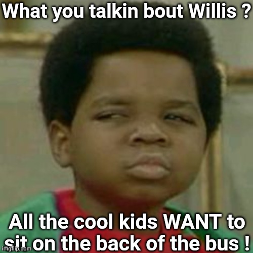 Arnold Jackson | What you talkin bout Willis ? All the cool kids WANT to sit on the back of the bus ! | image tagged in arnold jackson | made w/ Imgflip meme maker
