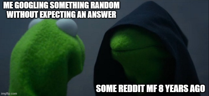 Evil Kermit Meme | ME GOOGLING SOMETHING RANDOM WITHOUT EXPECTING AN ANSWER; SOME REDDIT MF 8 YEARS AGO | image tagged in memes,evil kermit | made w/ Imgflip meme maker
