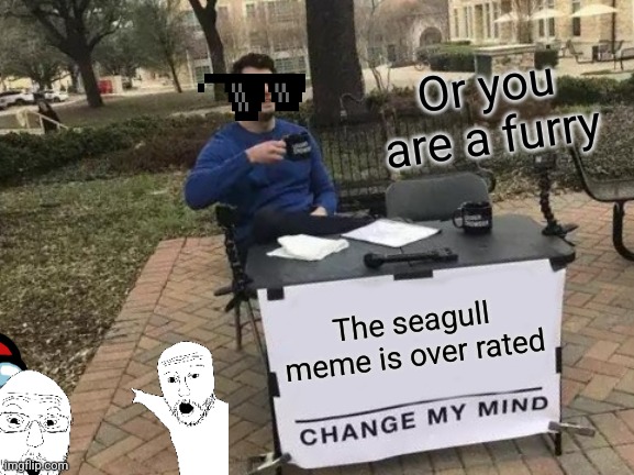 Change My Mind | Or you are a furry; The seagull meme is over rated | image tagged in memes,change my mind | made w/ Imgflip meme maker