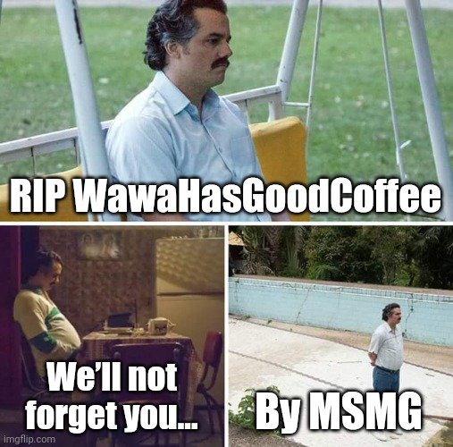 rip wawa :`( | RIP WawaHasGoodCoffee; We’ll not forget you... By MSMG | image tagged in memes,sad pablo escobar,wawahasgoodcoffee | made w/ Imgflip meme maker