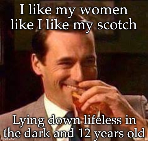 Scotch | I like my women like I like my scotch; Lying down lifeless in the dark and 12 years old | image tagged in scotch guy,women | made w/ Imgflip meme maker