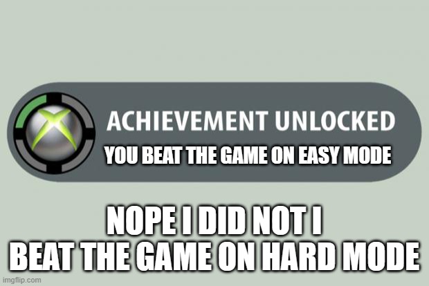 achievement unlocked | YOU BEAT THE GAME ON EASY MODE; NOPE I DID NOT I BEAT THE GAME ON HARD MODE | image tagged in achievement unlocked | made w/ Imgflip meme maker